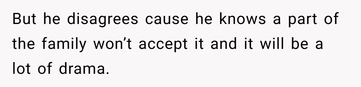 But he disagrees cause he knows a part of the family won’t accept it and it will be a lot of drama.