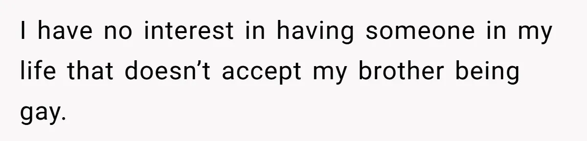 I have no interest in having someone in my life that doesn’t accept my brother being gay.