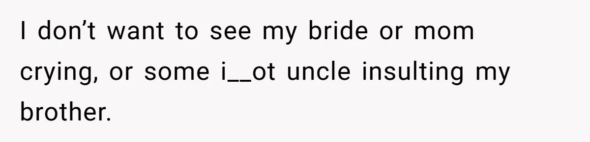 I don’t want to see my bride or mom crying, or some i__ot uncle insulting my brother.