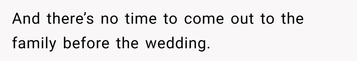 And there’s no time to come out to the family before the wedding.