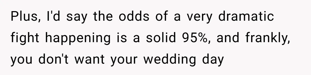 Plus, I'd say the odds of a very dramatic fight happening is a solid 95%, and frankly, you don't want your wedding day