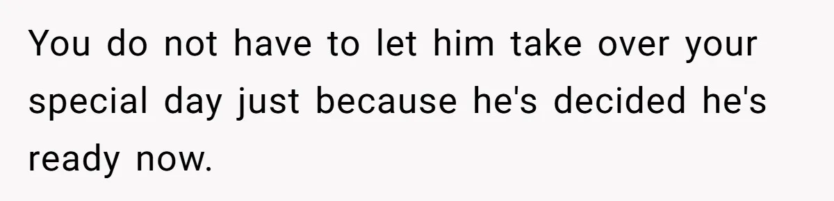 You do not have to let him take over your special day just because he's decided he's ready now.