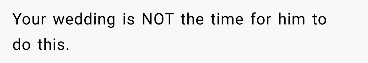 Your wedding is NOT the time for him to do this.
