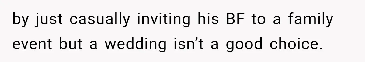 by just casually inviting his BF to a family event but a wedding isn’t a good choice.
