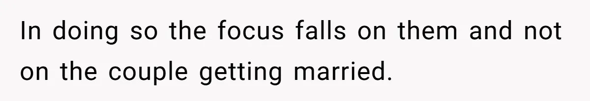 In doing so the focus falls on them and not on the couple getting married.