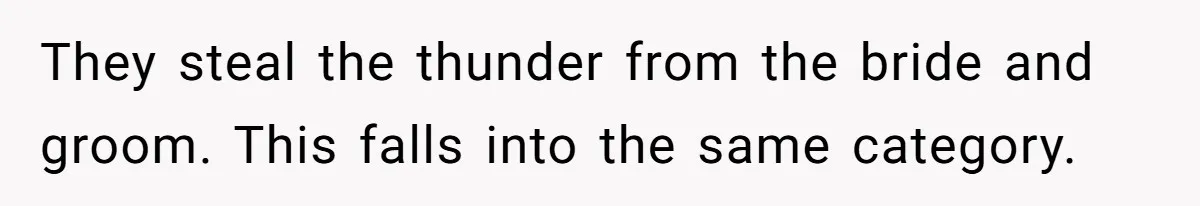 They steal the thunder from the bride and groom. This falls into the same category.