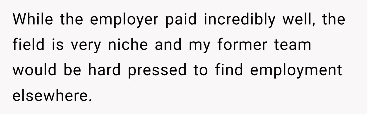 Manager Withdraws Relocation Offer After Employee Sends Angry Response Without Reading Contract While the employer paid incredibly well, the field is very niche and my former team would be hard pressed to find employment elsewhere.