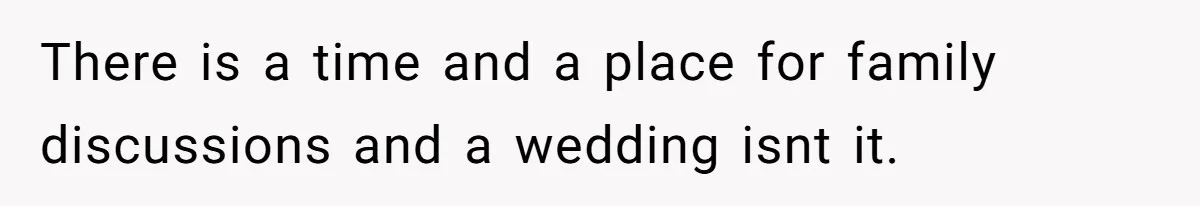 There is a time and a place for family discussions and a wedding isnt it.