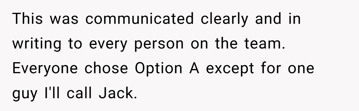 Manager Withdraws Relocation Offer After Employee Sends Angry Response Without Reading Contract This was communicated clearly and in writing to every person on the team. Everyone chose Option A except for one guy I'll call Jack.
