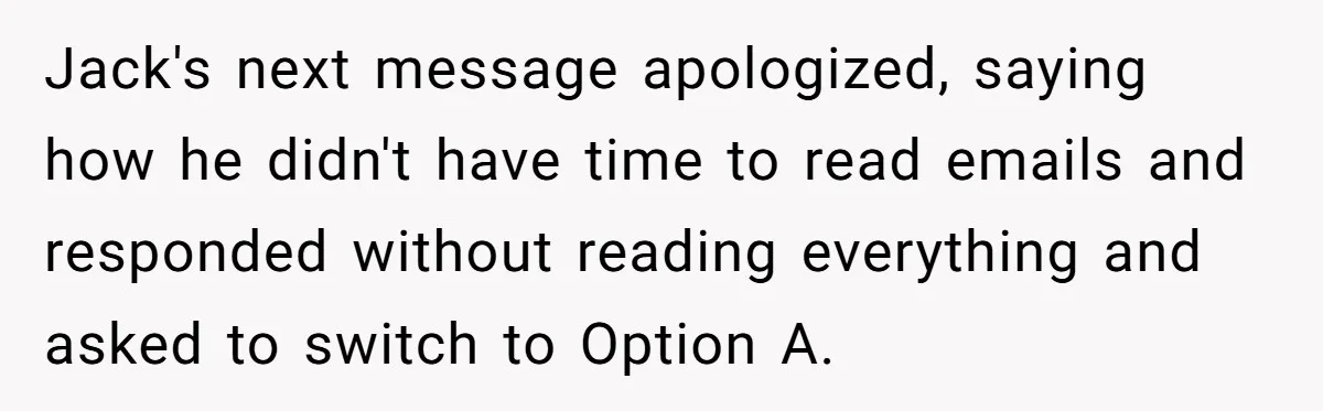 Manager Withdraws Relocation Offer After Employee Sends Angry Response Without Reading Contract Jack's next message apologized, saying how he didn't have time to read emails and responded without reading everything and asked to switch to Option A.