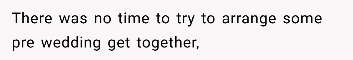There was no time to try to arrange some pre wedding get together,