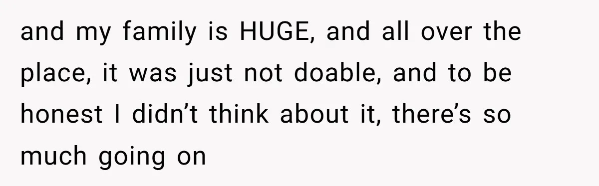and my family is HUGE, and all over the place, it was just not doable, and to be honest I didn’t think about it, there’s so much going on