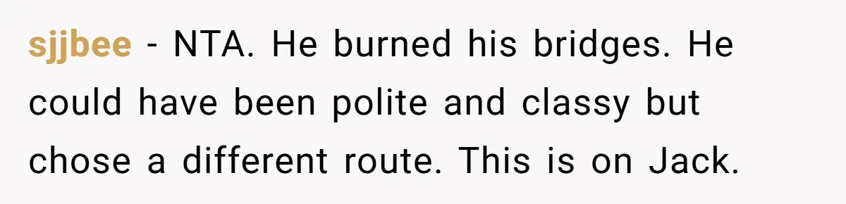 Manager Withdraws Relocation Offer After Employee Sends Angry Response Without Reading Contract sjjbee − NTA. He burned his bridges. He could have been polite and classy but chose a different route. This is on Jack.