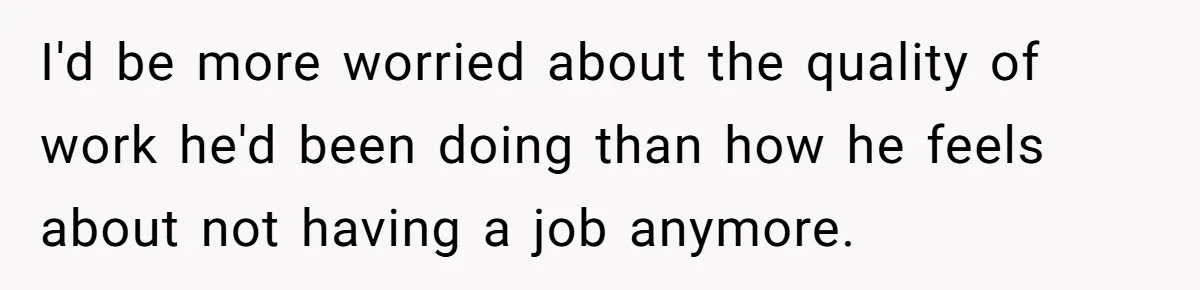 Manager Withdraws Relocation Offer After Employee Sends Angry Response Without Reading Contract I'd be more worried about the quality of work he'd been doing than how he feels about not having a job anymore.