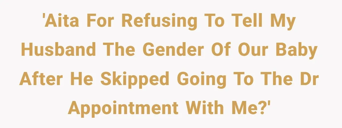'AITA for refusing to tell my husband the gender of our baby after he skipped going to the dr appointment with me?'