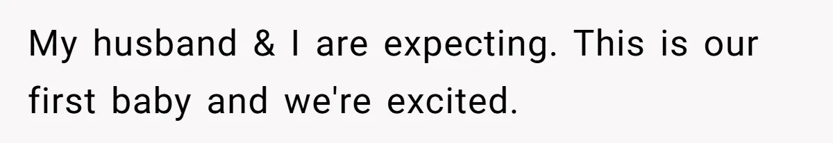 My husband & I are expecting. This is our first baby and we're excited.