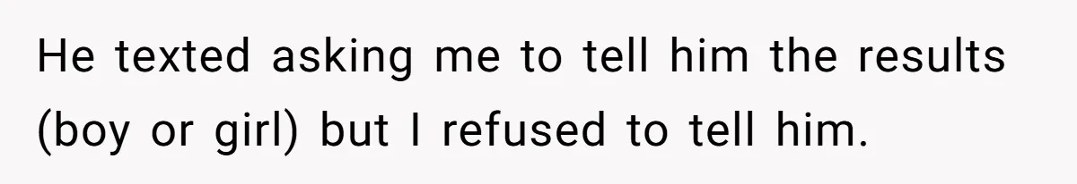 He texted asking me to tell him the results (boy or girl) but I refused to tell him.