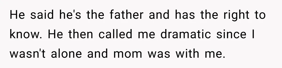 He said he's the father and has the right to know. He then called me dramatic since I wasn't alone and mom was with me.