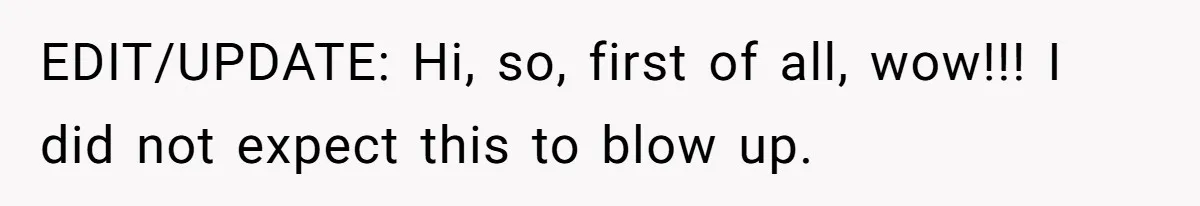 EDIT/UPDATE: Hi, so, first of all, wow!!! I did not expect this to blow up.