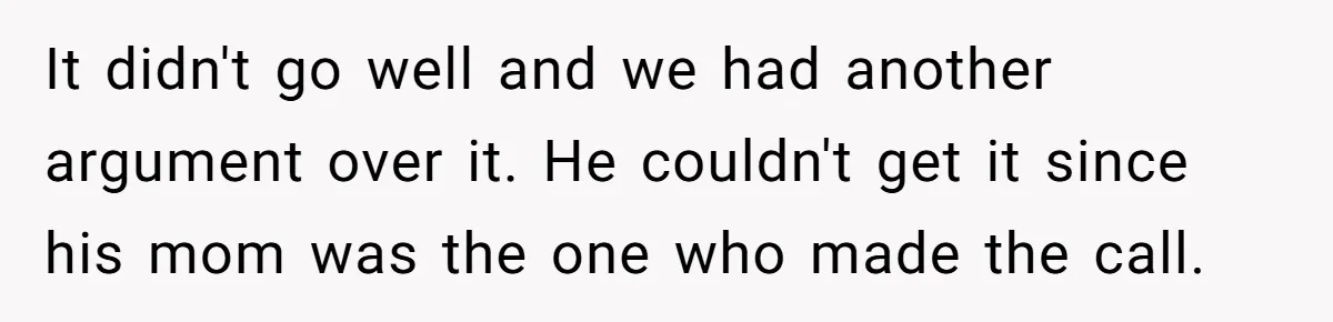 It didn't go well and we had another argument over it. He couldn't get it since his mom was the one who made the call.