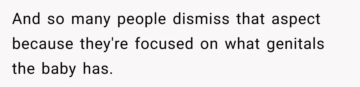 And so many people dismiss that aspect because they're focused on what genitals the baby has.