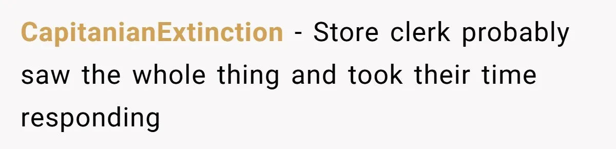 CapitanianExtinction − Store clerk probably saw the whole thing and took their time responding