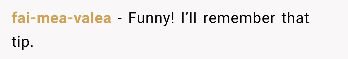 fai-mea-valea − Funny! I’ll remember that tip.