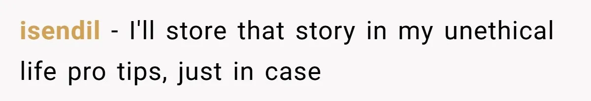 isendil − I'll store that story in my unethical life pro tips, just in case