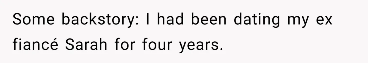 Some backstory: I had been dating my ex fiancé Sarah for four years.