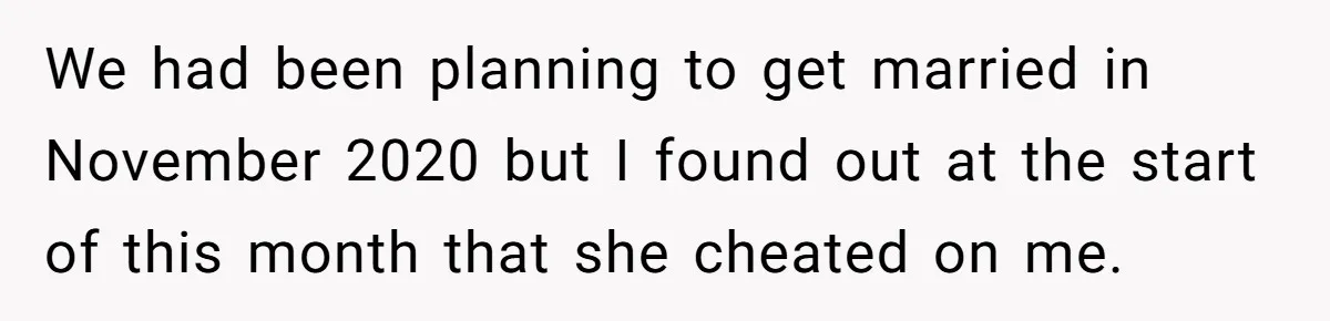 We had been planning to get married in November 2020 but I found out at the start of this month that she cheated on me.