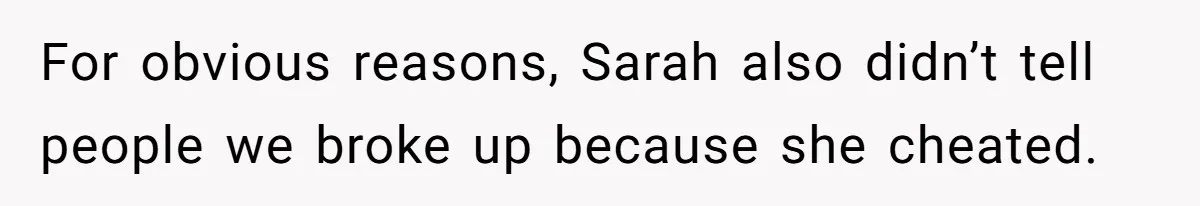 For obvious reasons, Sarah also didn’t tell people we broke up because she cheated.
