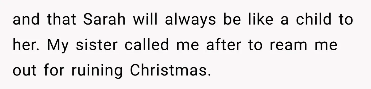and that Sarah will always be like a child to her. My sister called me after to ream me out for ruining Christmas.