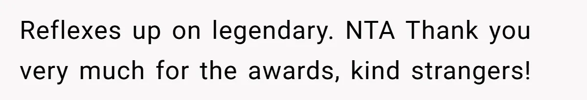Reflexes up on legendary. NTA Thank you very much for the awards, kind strangers!