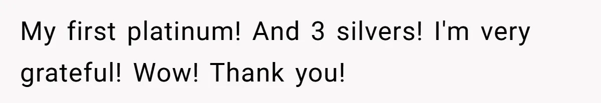 My first platinum! And 3 silvers! I'm very grateful! Wow! Thank you!