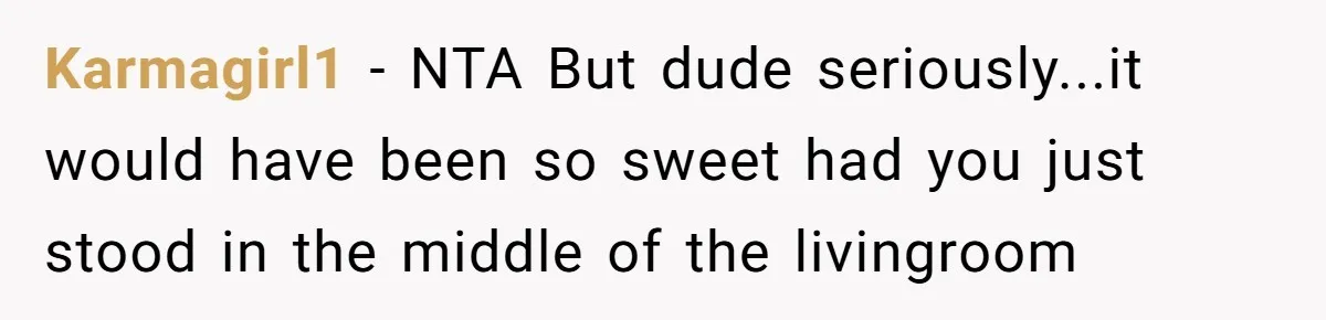 Karmagirl1 − NTA But dude seriously...it would have been so sweet had you just stood in the middle of the livingroom