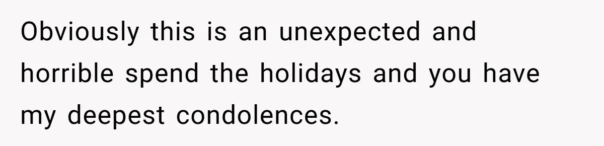 Obviously this is an unexpected and horrible spend the holidays and you have my deepest condolences.