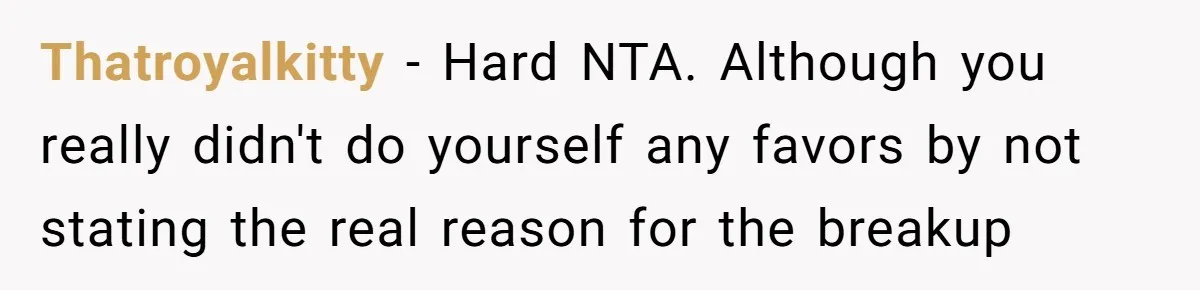 Thatroyalkitty − Hard NTA. Although you really didn't do yourself any favors by not stating the real reason for the breakup