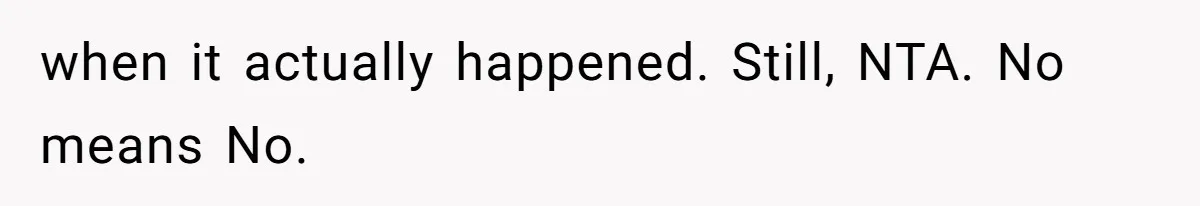 when it actually happened. Still, NTA. No means No.