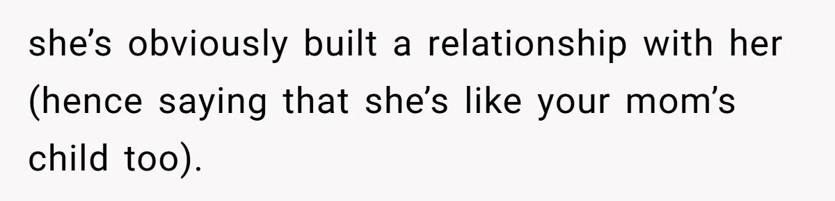 she’s obviously built a relationship with her (hence saying that she’s like your mom’s child too).