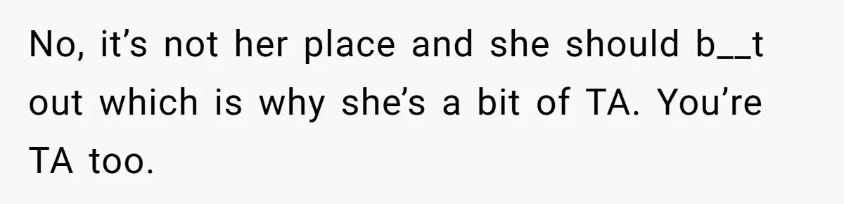 No, it’s not her place and she should b__t out which is why she’s a bit of TA. You’re TA too.