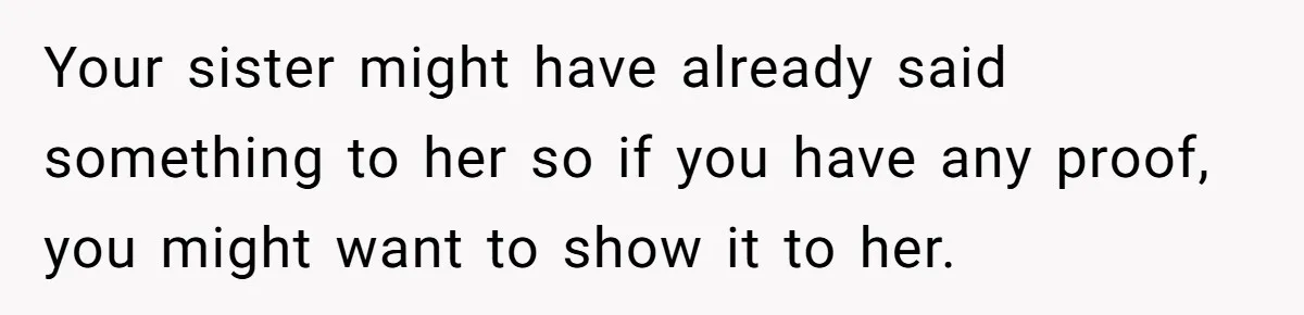 Your sister might have already said something to her so if you have any proof, you might want to show it to her.