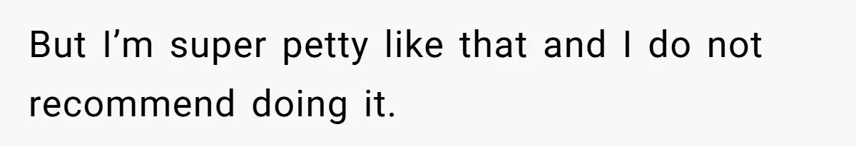 But I’m super petty like that and I do not recommend doing it.