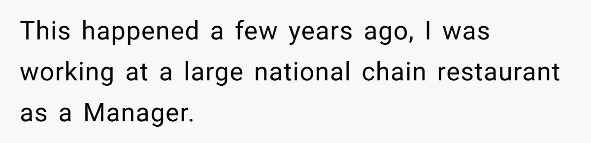 This happened a few years ago, I was working at a large national chain restaurant as a Manager.