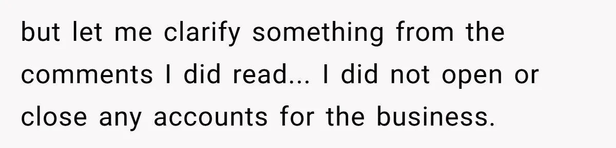 but let me clarify something from the comments I did read... I did not open or close any accounts for the business.