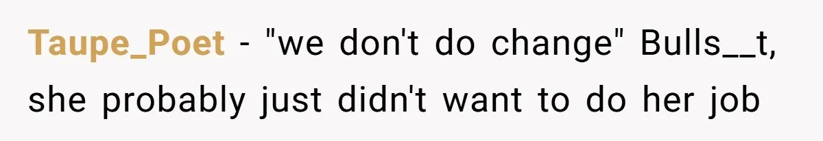 Taupe_Poet − "we don't do change" Bulls__t, she probably just didn't want to do her job