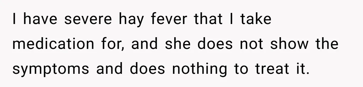 I have severe hay fever that I take medication for, and she does not show the symptoms and does nothing to treat it.