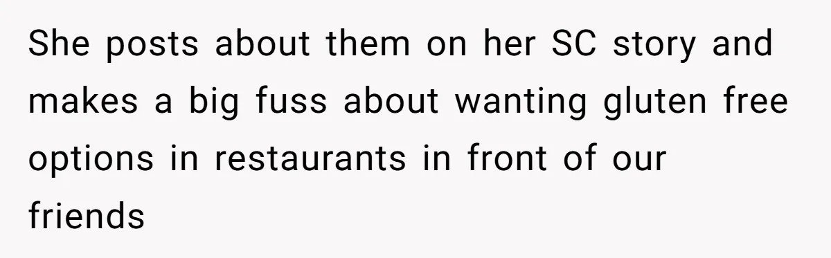 She posts about them on her SC story and makes a big fuss about wanting gluten free options in restaurants in front of our friends