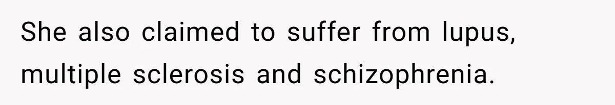 She also claimed to suffer from lupus, multiple sclerosis and schizophrenia.