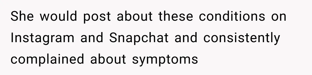 She would post about these conditions on Instagram and Snapchat and consistently complained about symptoms