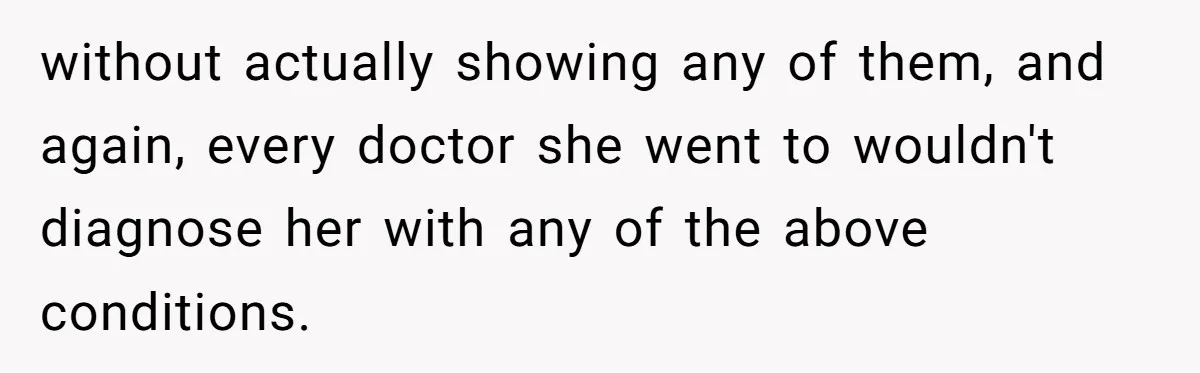 without actually showing any of them, and again, every doctor she went to wouldn't diagnose her with any of the above conditions.